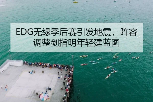 EDG无缘季后赛引发地震，阵容调整剑指明年轻建蓝图